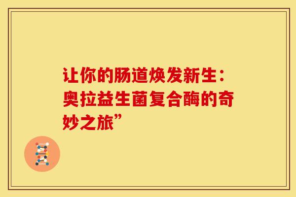 让你的肠道焕发新生：奥拉益生菌复合酶的奇妙之旅”