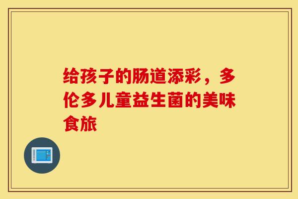 给孩子的肠道添彩，多伦多儿童益生菌的美味食旅
