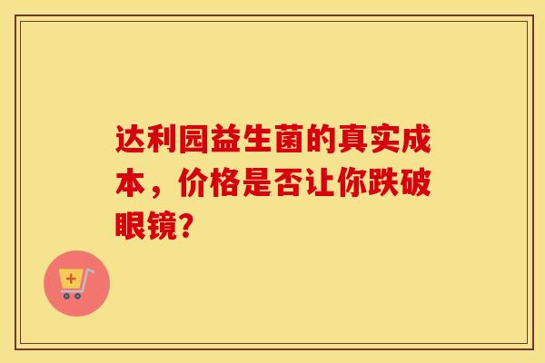 达利园益生菌的真实成本，价格是否让你跌破眼镜？