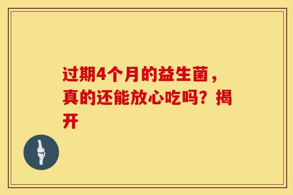 过期4个月的益生菌，真的还能放心吃吗？揭开
