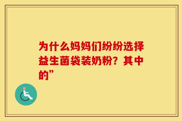 为什么妈妈们纷纷选择益生菌袋装奶粉？其中的”