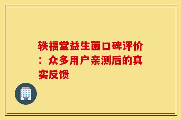 轶福堂益生菌口碑评价：众多用户亲测后的真实反馈
