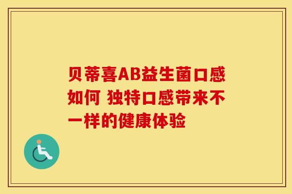贝蒂喜AB益生菌口感如何 独特口感带来不一样的健康体验