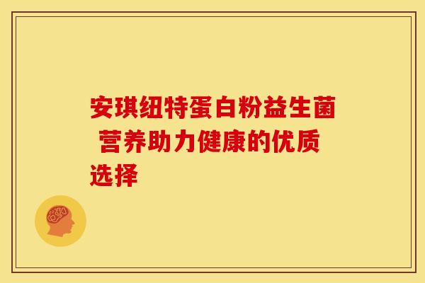 安琪纽特蛋白粉益生菌 营养助力健康的优质选择