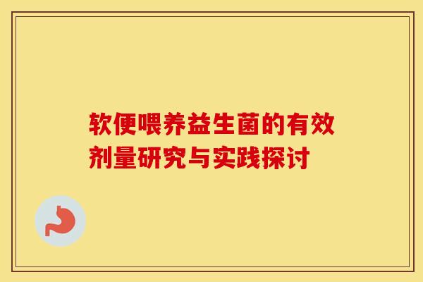 软便喂养益生菌的有效剂量研究与实践探讨