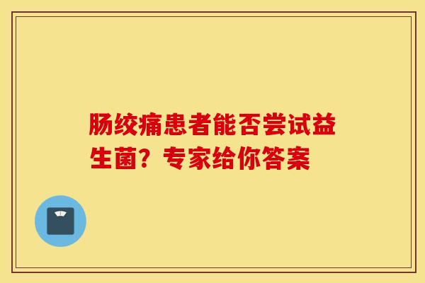 肠绞痛患者能否尝试益生菌？专家给你答案