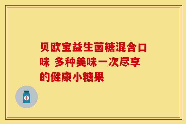 贝欧宝益生菌糖混合口味 多种美味一次尽享的健康小糖果