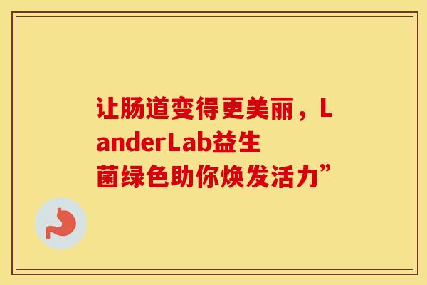 让肠道变得更美丽，LanderLab益生菌绿色助你焕发活力”