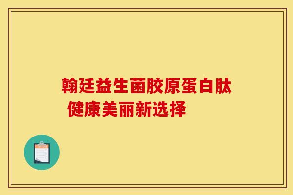 翰廷益生菌胶原蛋白肽 健康美丽新选择 翰廷益生菌胶原蛋白肽 健康美丽新选择
