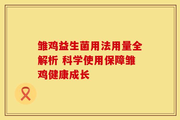 雏鸡益生菌用法用量全解析 科学使用保障雏鸡健康成长 雏鸡益生菌用法用量全解析 科学使用保障雏鸡健康成长