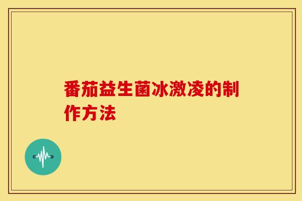 番茄益生菌冰激凌的制作方法