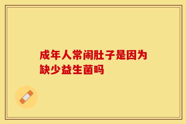 成年人常闹肚子是因为缺少益生菌吗