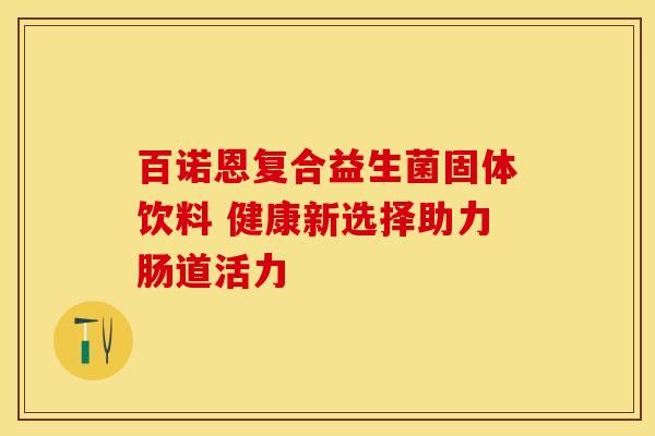 百诺恩复合益生菌固体饮料 健康新选择助力肠道活力