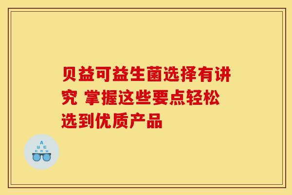 贝益可益生菌选择有讲究 掌握这些要点轻松选到优质产品