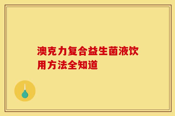 澳克力复合益生菌液饮用方法全知道