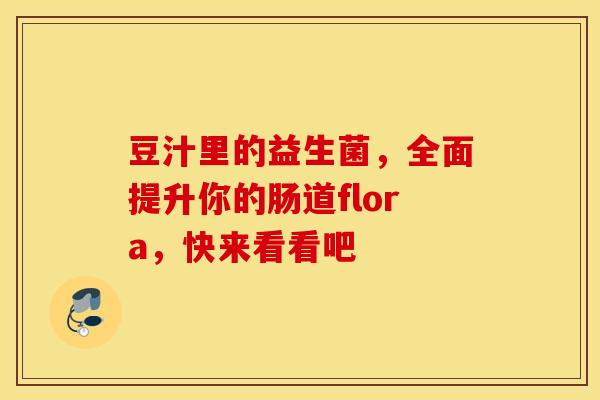 豆汁里的益生菌，全面提升你的肠道flora，快来看看吧